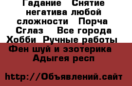 Гадание.  Снятие негатива любой сложности.  Порча. Сглаз. - Все города Хобби. Ручные работы » Фен-шуй и эзотерика   . Адыгея респ.